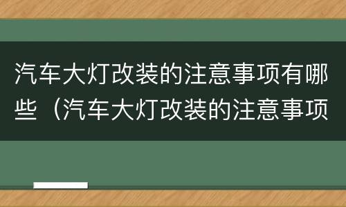 汽车大灯改装的注意事项有哪些（汽车大灯改装的注意事项有哪些图片）