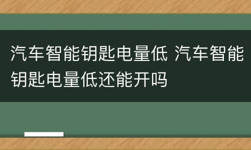 汽车智能钥匙电量低 汽车智能钥匙电量低还能开吗