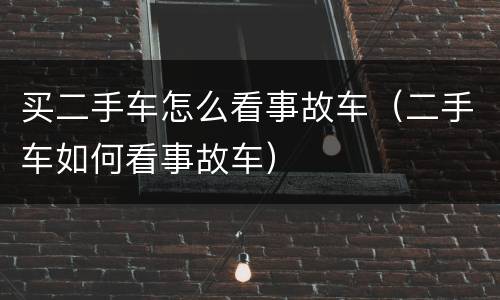 买二手车怎么看事故车（二手车如何看事故车）