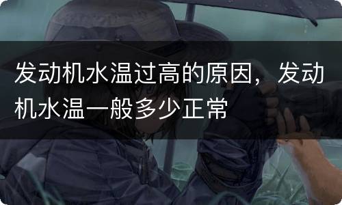 发动机水温过高的原因，发动机水温一般多少正常