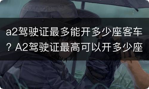 a2驾驶证最多能开多少座客车? A2驾驶证最高可以开多少座的客车