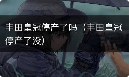 丰田皇冠停产了吗（丰田皇冠停产了没）