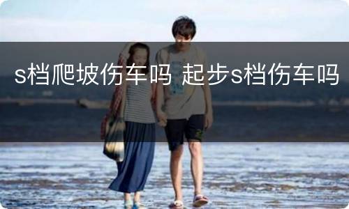 s档爬坡伤车吗 起步s档伤车吗