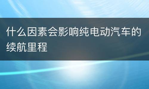 什么因素会影响纯电动汽车的续航里程