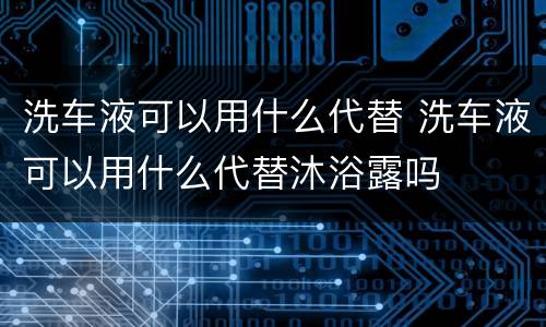 洗车液可以用什么代替 洗车液可以用什么代替沐浴露吗