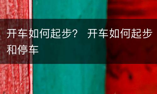 开车如何起步？ 开车如何起步和停车