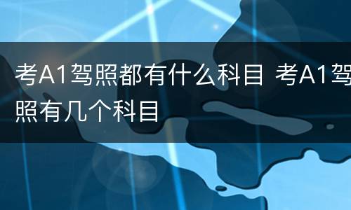 考A1驾照都有什么科目 考A1驾照有几个科目