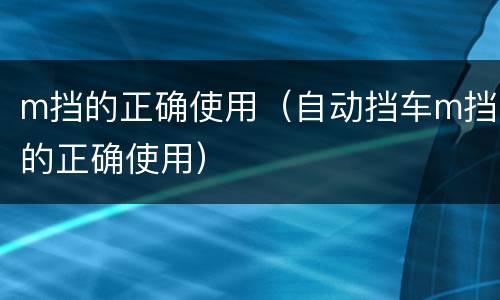 m挡的正确使用（自动挡车m挡的正确使用）