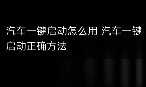 汽车一键启动怎么用 汽车一键启动正确方法
