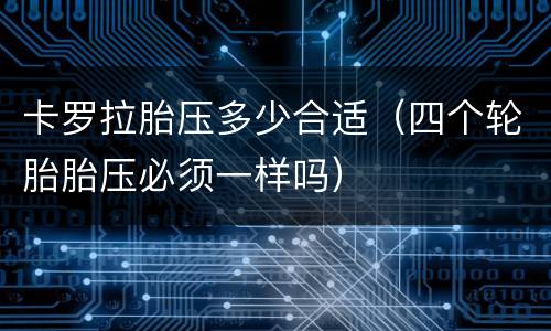 卡罗拉胎压多少合适（四个轮胎胎压必须一样吗）