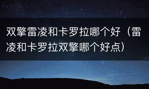 双擎雷凌和卡罗拉哪个好（雷凌和卡罗拉双擎哪个好点）