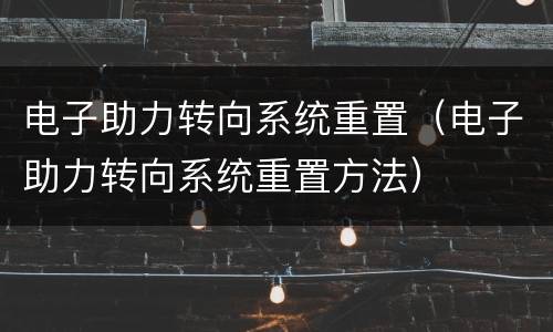 电子助力转向系统重置（电子助力转向系统重置方法）