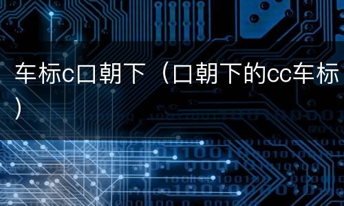 车标c口朝下（口朝下的cc车标）