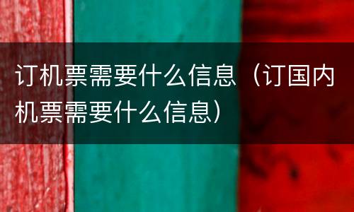 订机票需要什么信息（订国内机票需要什么信息）