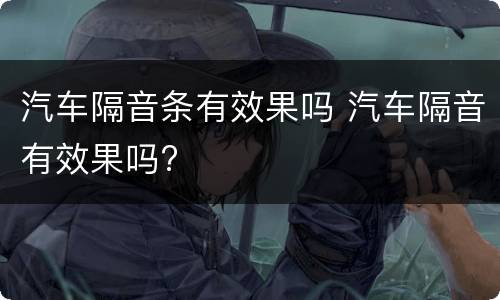 汽车隔音条有效果吗 汽车隔音有效果吗?