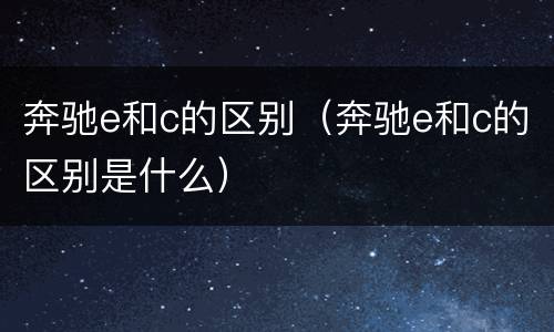 奔驰e和c的区别（奔驰e和c的区别是什么）