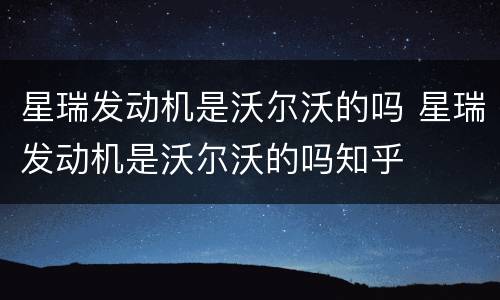 星瑞发动机是沃尔沃的吗 星瑞发动机是沃尔沃的吗知乎