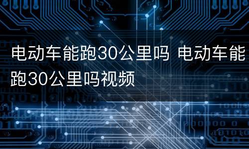 电动车能跑30公里吗 电动车能跑30公里吗视频