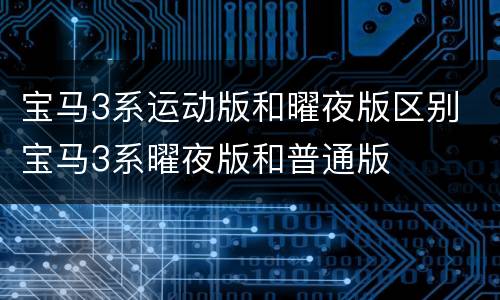 宝马3系运动版和曜夜版区别 宝马3系曜夜版和普通版