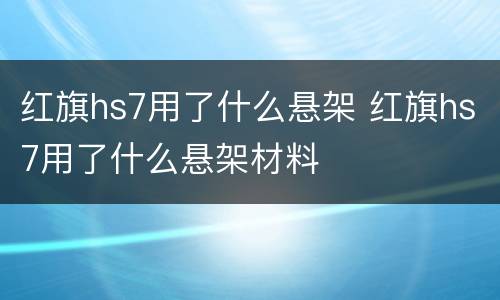 红旗hs7用了什么悬架 红旗hs7用了什么悬架材料