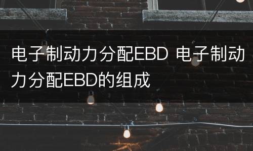 电子制动力分配EBD 电子制动力分配EBD的组成