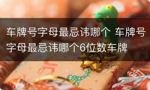 车牌号字母最忌讳哪个 车牌号字母最忌讳哪个6位数车牌