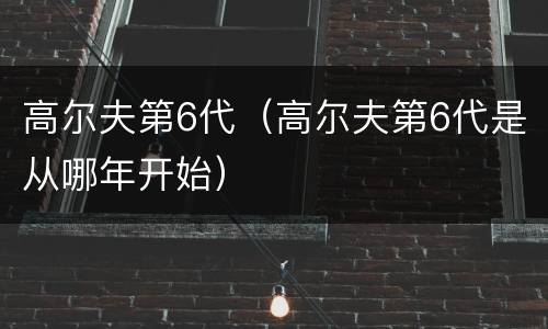 高尔夫第6代（高尔夫第6代是从哪年开始）
