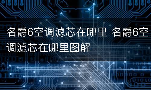 名爵6空调滤芯在哪里 名爵6空调滤芯在哪里图解