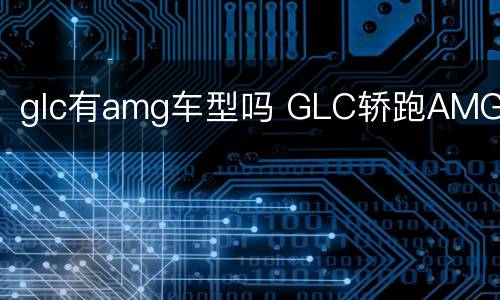 glc有amg车型吗 GLC轿跑AMG
