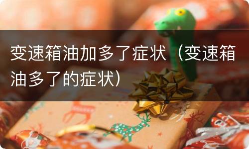 变速箱油加多了症状（变速箱油多了的症状）