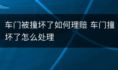 车门被撞坏了如何理赔 车门撞坏了怎么处理
