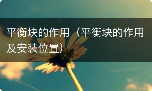 平衡块的作用（平衡块的作用及安装位置）