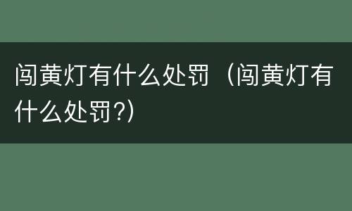 闯黄灯有什么处罚（闯黄灯有什么处罚?）