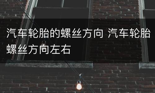 汽车轮胎的螺丝方向 汽车轮胎螺丝方向左右