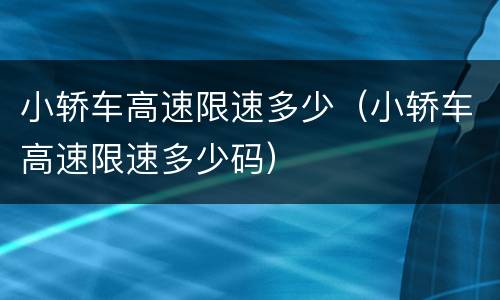 小轿车高速限速多少（小轿车高速限速多少码）