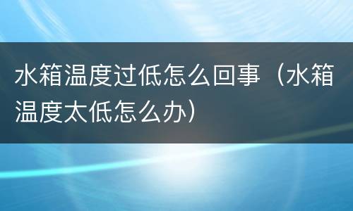 水箱温度过低怎么回事（水箱温度太低怎么办）