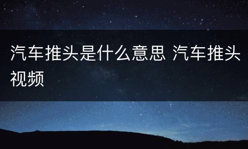 汽车推头是什么意思 汽车推头视频
