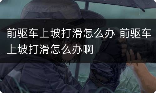 前驱车上坡打滑怎么办 前驱车上坡打滑怎么办啊