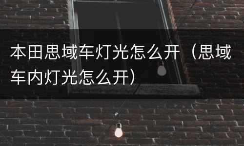 本田思域车灯光怎么开（思域车内灯光怎么开）