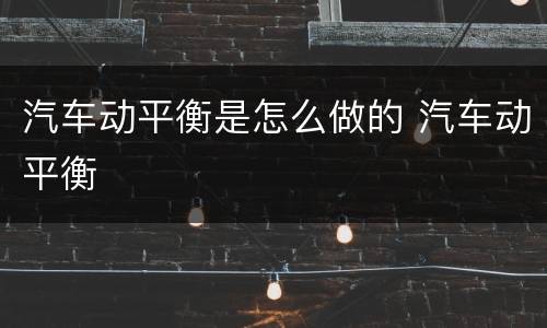 汽车动平衡是怎么做的 汽车动平衡