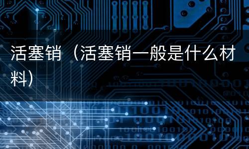 活塞销（活塞销一般是什么材料）
