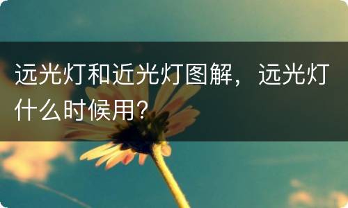 远光灯和近光灯图解，远光灯什么时候用?