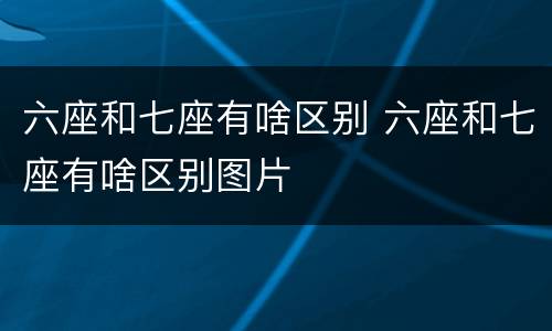 六座和七座有啥区别 六座和七座有啥区别图片