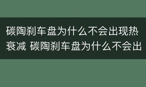 碳陶刹车盘为什么不会出现热衰减 碳陶刹车盘为什么不会出现热衰减呢