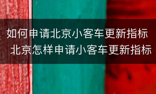 如何申请北京小客车更新指标 北京怎样申请小客车更新指标