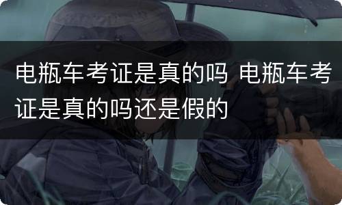 电瓶车考证是真的吗 电瓶车考证是真的吗还是假的