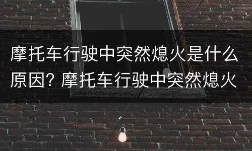 摩托车行驶中突然熄火是什么原因? 摩托车行驶中突然熄火是什么原因造成的