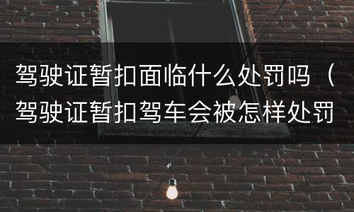 驾驶证暂扣面临什么处罚吗（驾驶证暂扣驾车会被怎样处罚?）