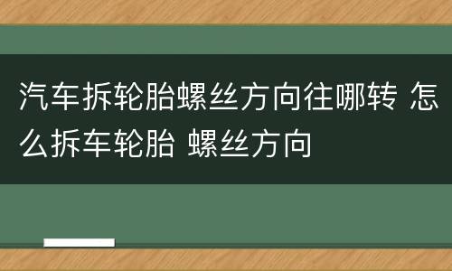 汽车拆轮胎螺丝方向往哪转 怎么拆车轮胎 螺丝方向