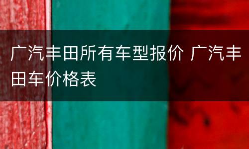 广汽丰田所有车型报价 广汽丰田车价格表